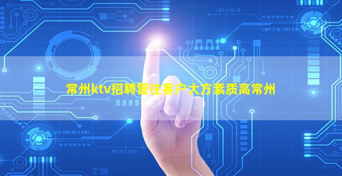 常州ktv招聘管住客户大方素质高常州